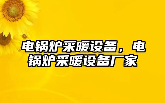 電鍋爐采暖設備，電鍋爐采暖設備廠家