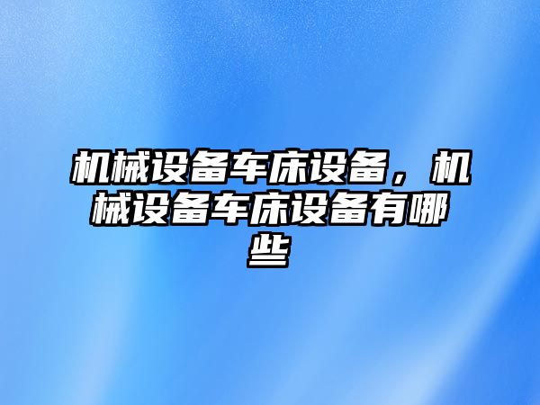 機械設備車床設備，機械設備車床設備有哪些