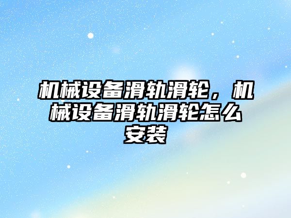 機械設備滑軌滑輪，機械設備滑軌滑輪怎么安裝