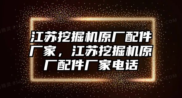 江蘇挖掘機原廠配件廠家，江蘇挖掘機原廠配件廠家電話