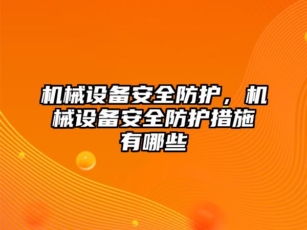 機械設(shè)備安全防護，機械設(shè)備安全防護措施有哪些