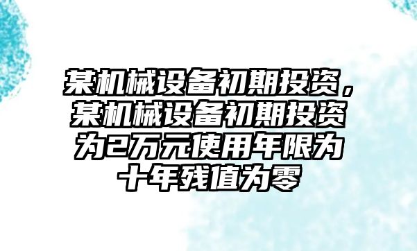 某機械設備初期投資，某機械設備初期投資為2萬元使用年限為十年殘值為零