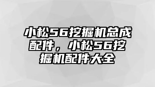 小松56挖掘機總成配件，小松56挖掘機配件大全