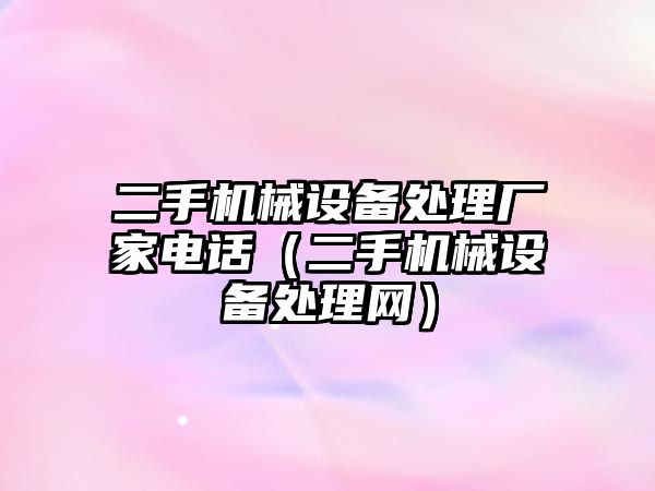 二手機械設備處理廠家電話（二手機械設備處理網）