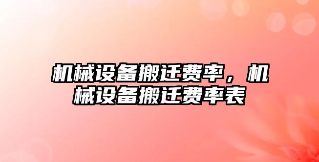 機械設(shè)備搬遷費率，機械設(shè)備搬遷費率表