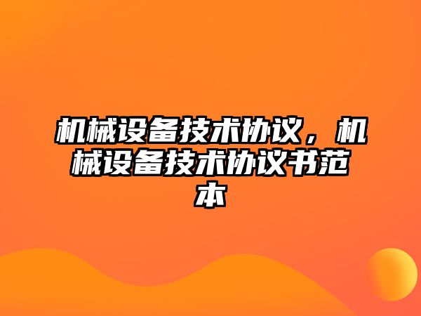 機(jī)械設(shè)備技術(shù)協(xié)議，機(jī)械設(shè)備技術(shù)協(xié)議書范本