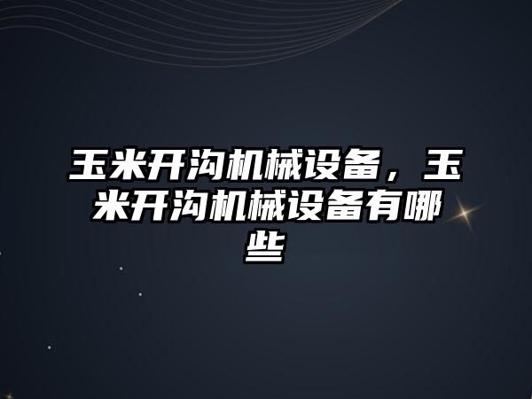 玉米開溝機械設(shè)備，玉米開溝機械設(shè)備有哪些