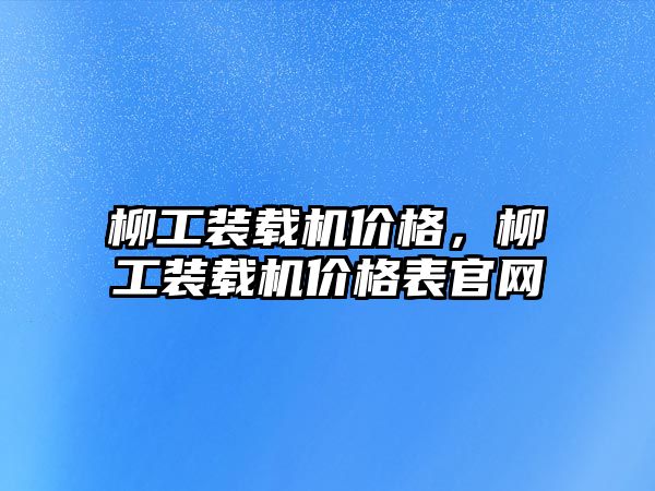 柳工裝載機價格，柳工裝載機價格表官網(wǎng)