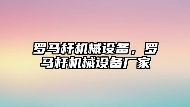 羅馬桿機械設備，羅馬桿機械設備廠家