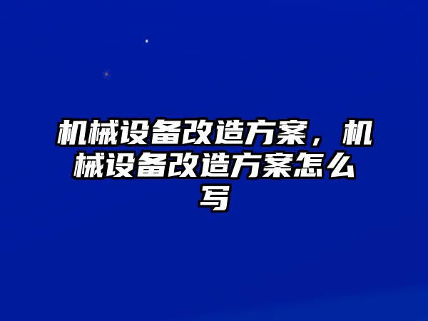 機械設備改造方案，機械設備改造方案怎么寫