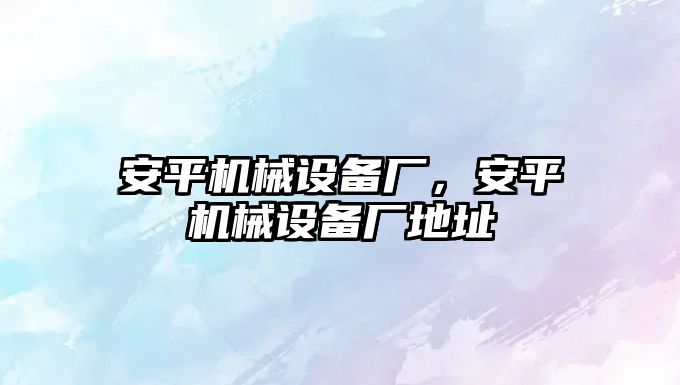 安平機械設備廠，安平機械設備廠地址