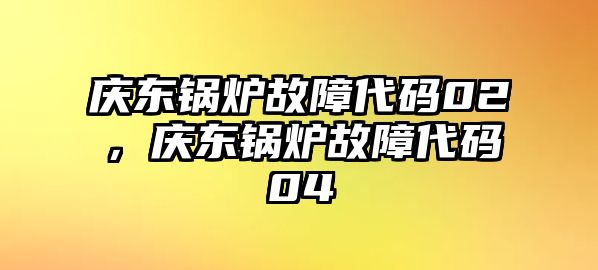 慶東鍋爐故障代碼02，慶東鍋爐故障代碼04