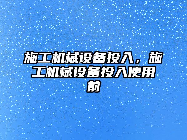 施工機械設備投入，施工機械設備投入使用前