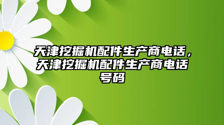 天津挖掘機配件生產商電話，天津挖掘機配件生產商電話號碼