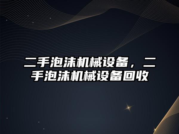 二手泡沫機械設備，二手泡沫機械設備回收