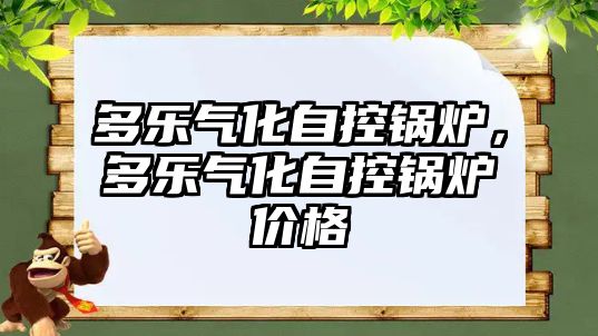 多樂(lè)氣化自控鍋爐，多樂(lè)氣化自控鍋爐價(jià)格