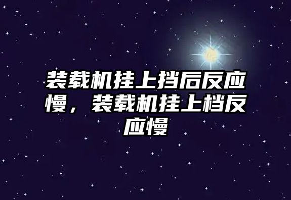 裝載機掛上擋后反應(yīng)慢，裝載機掛上檔反應(yīng)慢