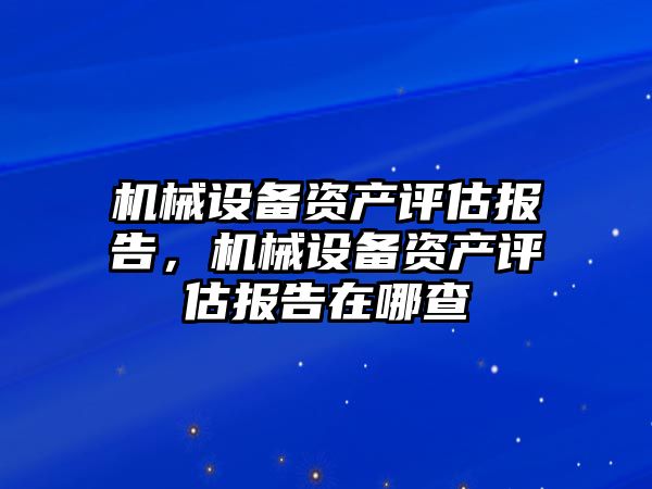 機械設備資產(chǎn)評估報告，機械設備資產(chǎn)評估報告在哪查