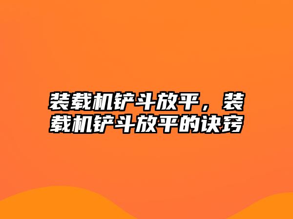 裝載機(jī)鏟斗放平，裝載機(jī)鏟斗放平的訣竅