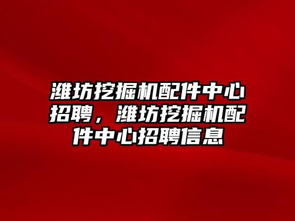 濰坊挖掘機(jī)配件中心招聘，濰坊挖掘機(jī)配件中心招聘信息