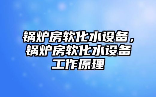 鍋爐房軟化水設備，鍋爐房軟化水設備工作原理