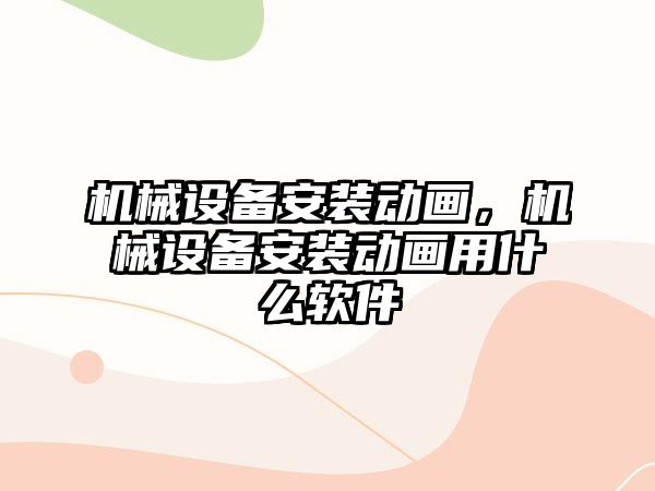 機械設備安裝動畫，機械設備安裝動畫用什么軟件