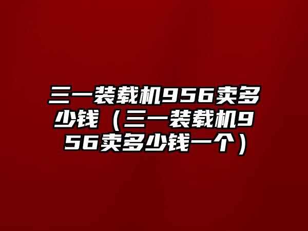 三一裝載機(jī)956賣多少錢（三一裝載機(jī)956賣多少錢一個）