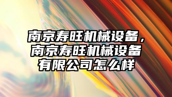 南京壽旺機械設(shè)備，南京壽旺機械設(shè)備有限公司怎么樣