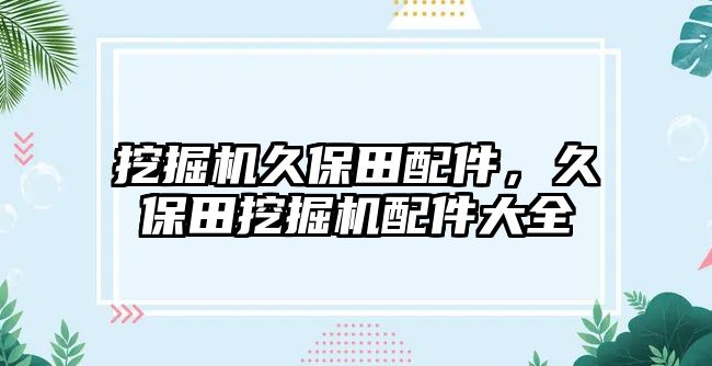 挖掘機久保田配件，久保田挖掘機配件大全