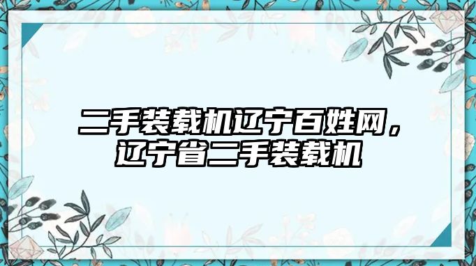 二手裝載機(jī)遼寧百姓網(wǎng)，遼寧省二手裝載機(jī)