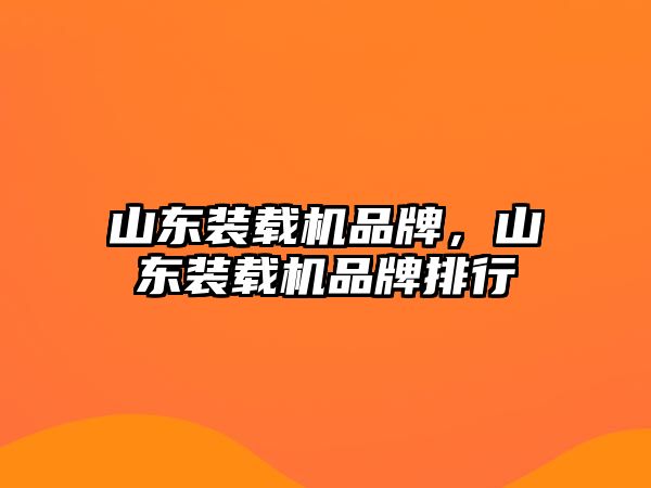 山東裝載機品牌，山東裝載機品牌排行