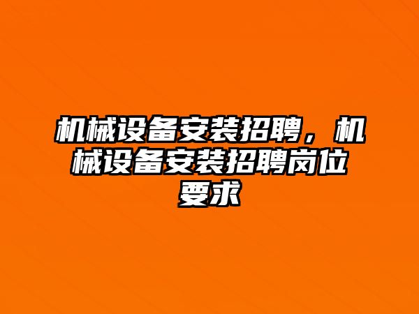 機械設備安裝招聘，機械設備安裝招聘崗位要求