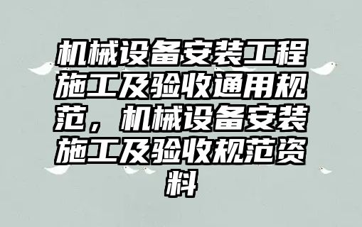 機械設備安裝工程施工及驗收通用規范，機械設備安裝施工及驗收規范資料