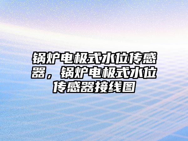 鍋爐電極式水位傳感器，鍋爐電極式水位傳感器接線圖