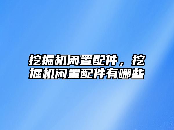 挖掘機閑置配件，挖掘機閑置配件有哪些