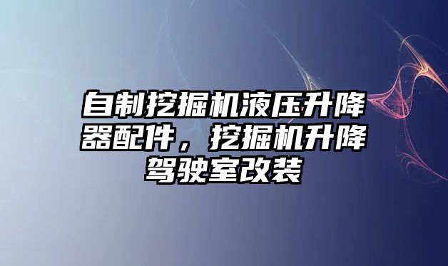 自制挖掘機液壓升降器配件，挖掘機升降駕駛室改裝