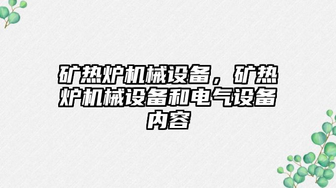 礦熱爐機械設備，礦熱爐機械設備和電氣設備內容