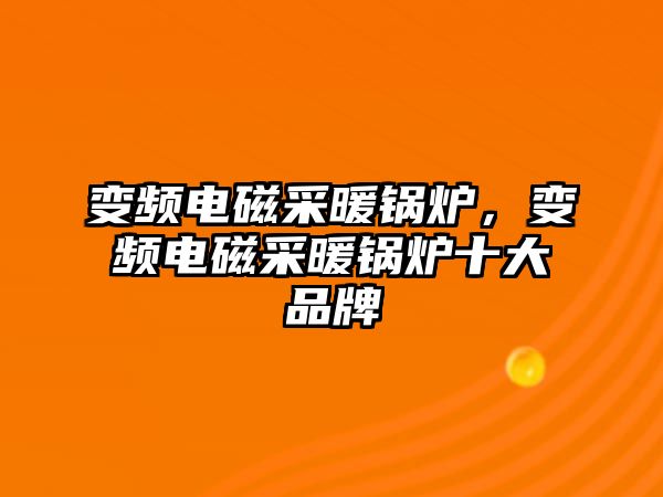 變頻電磁采暖鍋爐，變頻電磁采暖鍋爐十大品牌