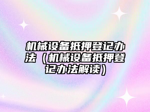 機械設備抵押登記辦法（機械設備抵押登記辦法解讀）