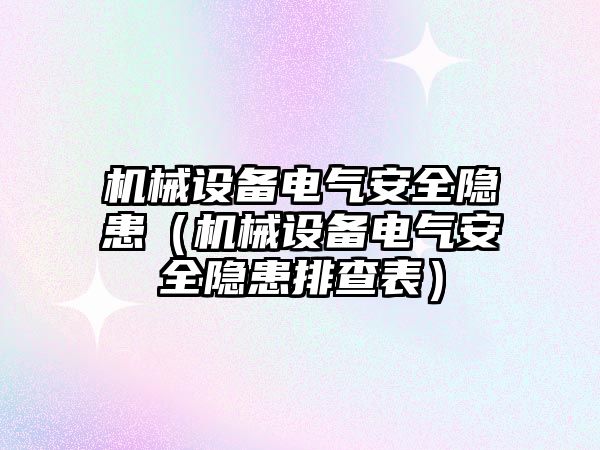 機械設(shè)備電氣安全隱患（機械設(shè)備電氣安全隱患排查表）