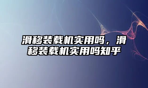 滑移裝載機(jī)實用嗎，滑移裝載機(jī)實用嗎知乎