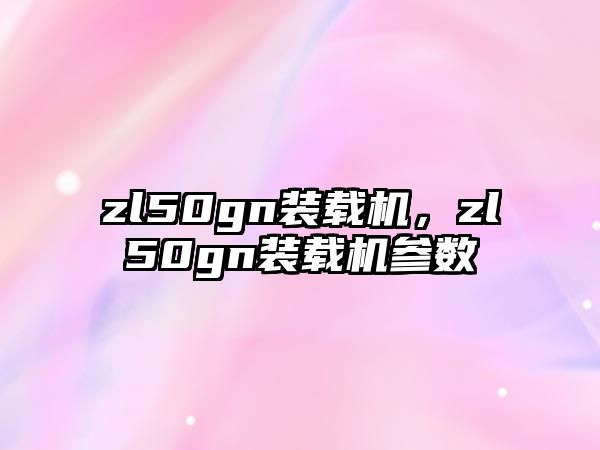 zl50gn裝載機，zl50gn裝載機參數