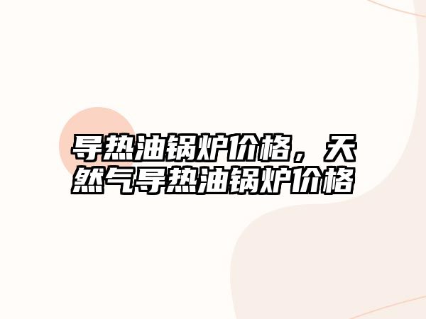 導(dǎo)熱油鍋爐價格，天然氣導(dǎo)熱油鍋爐價格