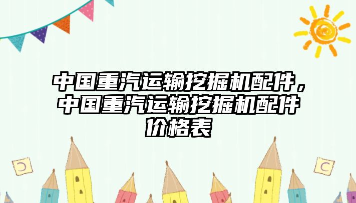 中國(guó)重汽運(yùn)輸挖掘機(jī)配件，中國(guó)重汽運(yùn)輸挖掘機(jī)配件價(jià)格表