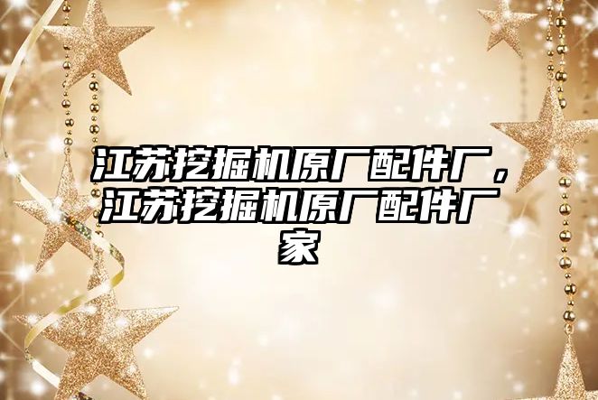 江蘇挖掘機原廠配件廠，江蘇挖掘機原廠配件廠家