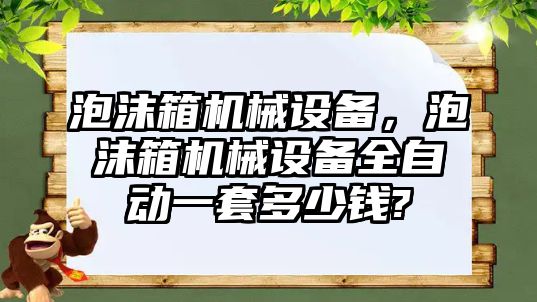 泡沫箱機械設(shè)備，泡沫箱機械設(shè)備全自動一套多少錢?