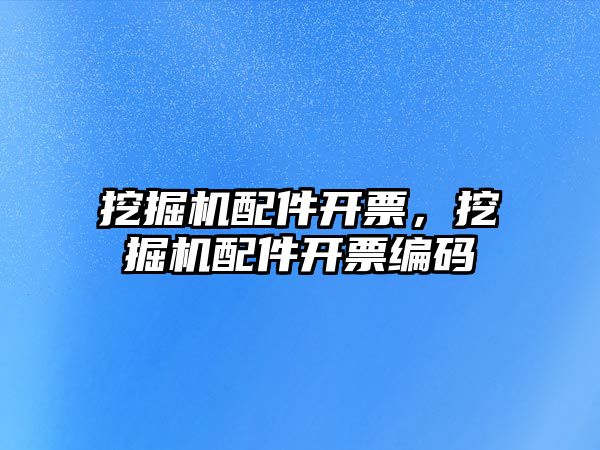 挖掘機配件開票，挖掘機配件開票編碼