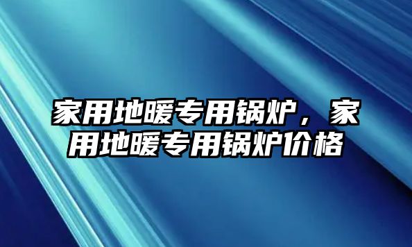 家用地暖專用鍋爐，家用地暖專用鍋爐價(jià)格