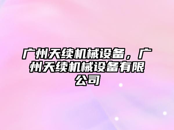 廣州天續機械設備，廣州天續機械設備有限公司