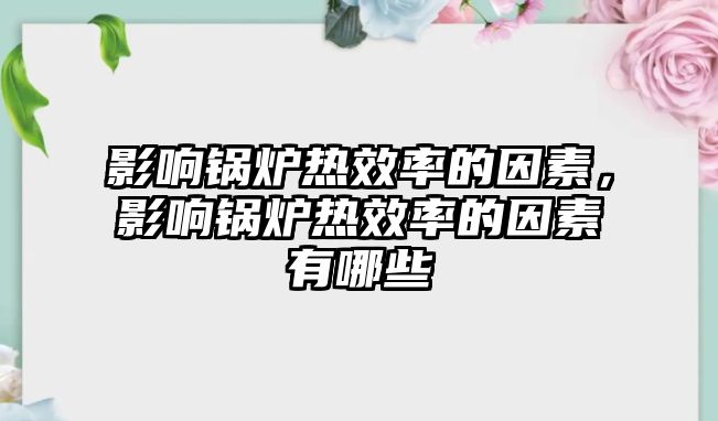 影響鍋爐熱效率的因素，影響鍋爐熱效率的因素有哪些